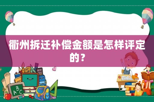 衢州拆遷補(bǔ)償金額是怎樣評定的？