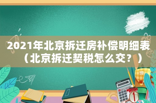 2021年北京拆遷房補(bǔ)償明細(xì)表（北京拆遷契稅怎么交？）