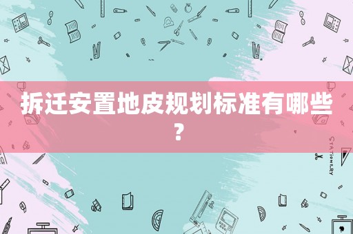 拆遷安置地皮規(guī)劃標準有哪些？