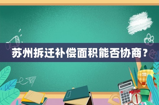 蘇州拆遷補償面積能否協(xié)商？
