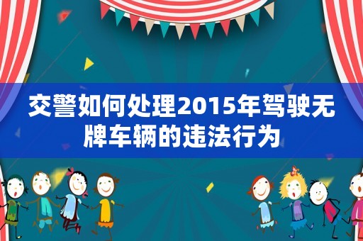 交警如何處理2015年駕駛無牌車輛的違法行為