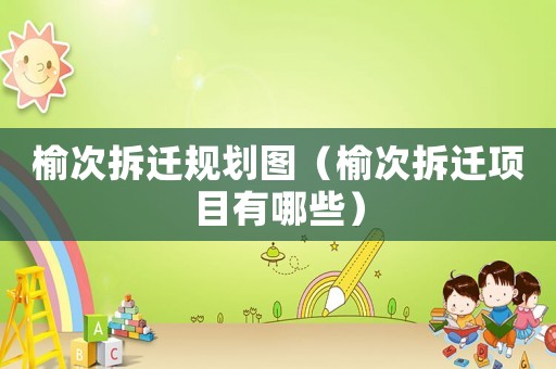 榆次拆遷規(guī)劃圖（榆次拆遷項目有哪些）