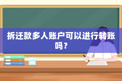 拆遷款多人賬戶可以進(jìn)行轉(zhuǎn)賬嗎？