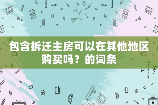 包含拆遷主房可以在其他地區(qū)購買嗎？的詞條