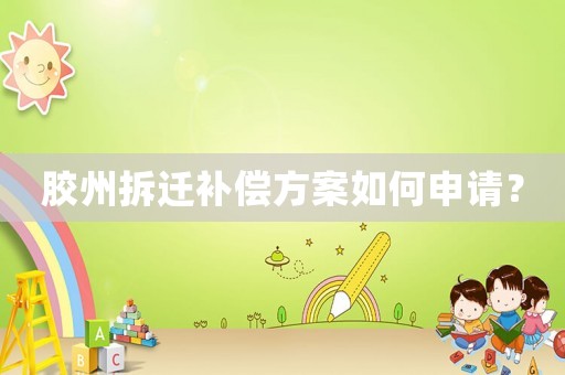 膠州拆遷補償方案如何申請？