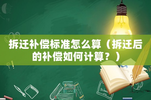 拆遷補償標(biāo)準(zhǔn)怎么算（拆遷后的補償如何計算？）