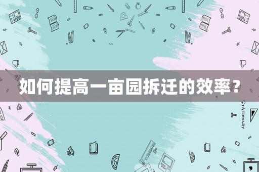 如何提高一畝園拆遷的效率？