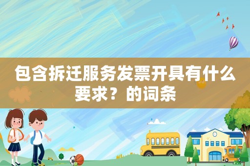 包含拆遷服務(wù)發(fā)票開具有什么要求？的詞條