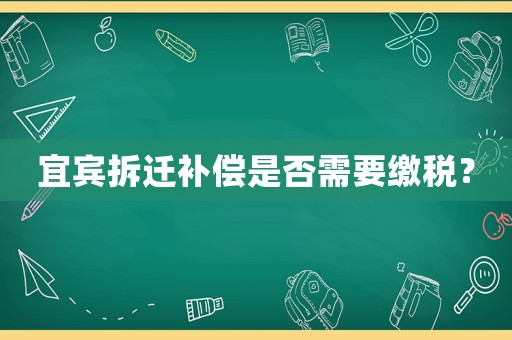 宜賓拆遷補(bǔ)償是否需要繳稅？