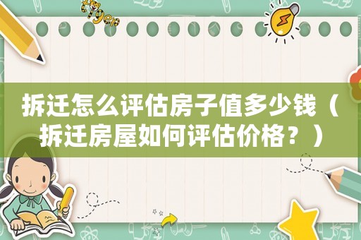 拆遷怎么評(píng)估房子值多少錢（拆遷房屋如何評(píng)估價(jià)格？）
