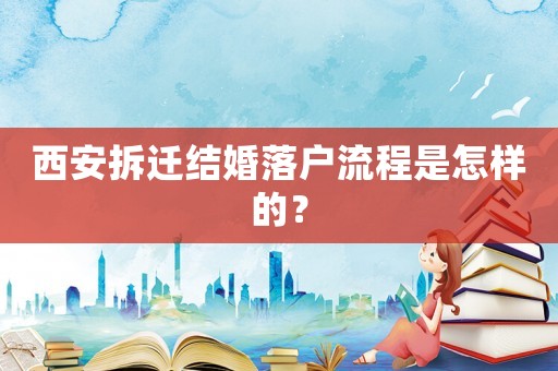 西安拆遷結(jié)婚落戶流程是怎樣的？