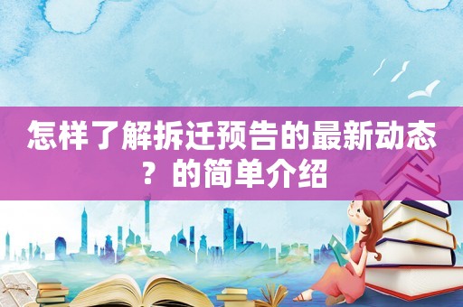 怎樣了解拆遷預告的最新動態(tài)？的簡單介紹