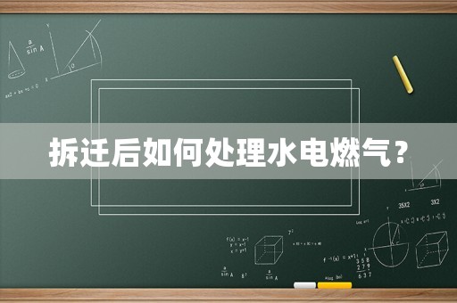 拆遷后如何處理水電燃氣？