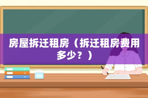 房屋拆遷租房（拆遷租房費(fèi)用多少？）