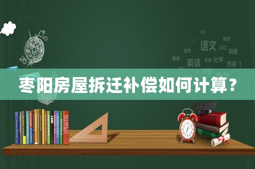棗陽房屋拆遷補(bǔ)償如何計(jì)算？