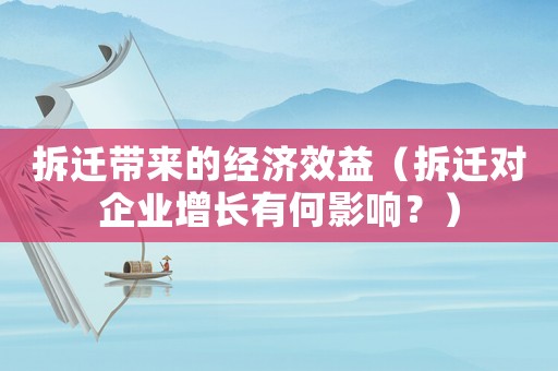 拆遷帶來的經(jīng)濟效益（拆遷對企業(yè)增長有何影響？）