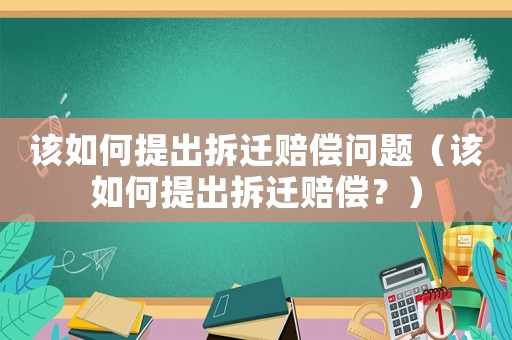 該如何提出拆遷賠償問(wèn)題（該如何提出拆遷賠償？）