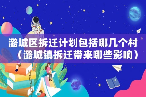 潞城區(qū)拆遷計(jì)劃包括哪幾個(gè)村（潞城鎮(zhèn)拆遷帶來哪些影響）