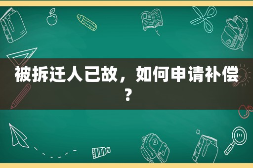 被拆遷人已故，如何申請補(bǔ)償？