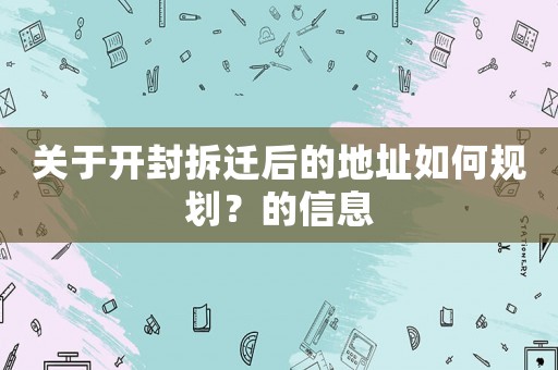 關(guān)于開封拆遷后的地址如何規(guī)劃？的信息