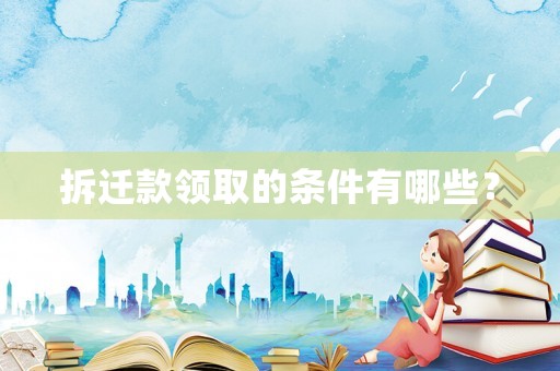 拆遷款領(lǐng)取的條件有哪些？