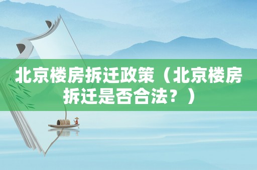 北京樓房拆遷政策（北京樓房拆遷是否合法？）