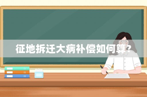 征地拆遷大病補(bǔ)償如何算？