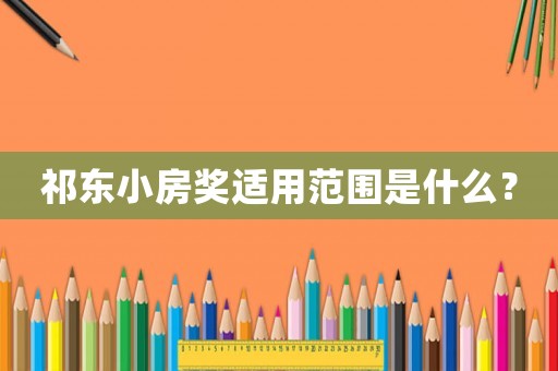 祁東小房獎適用范圍是什么？
