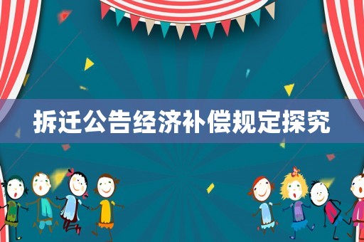 拆遷公告經(jīng)濟(jì)補(bǔ)償規(guī)定探究