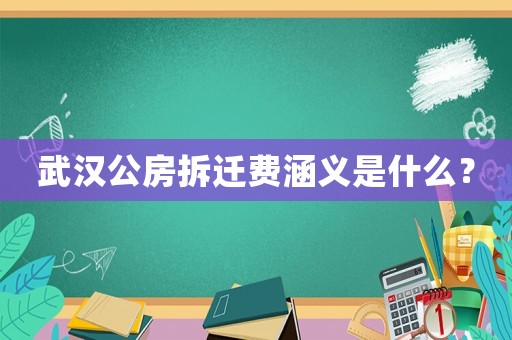 武漢公房拆遷費涵義是什么？