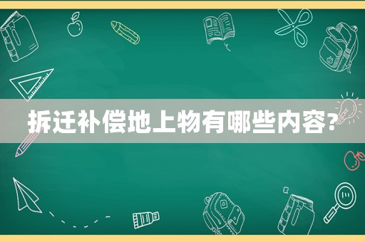 拆遷補償?shù)厣衔镉心男﹥?nèi)容?