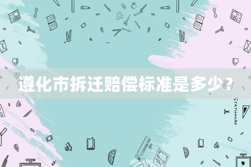 遵化市拆遷賠償標(biāo)準(zhǔn)是多少？