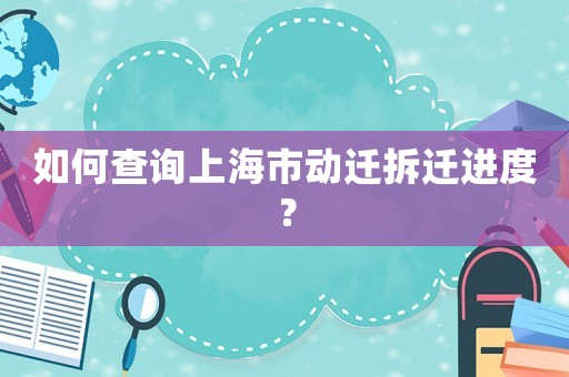如何查詢上海市動(dòng)遷拆遷進(jìn)度？