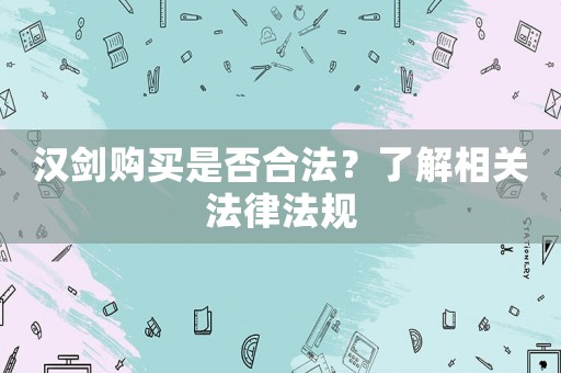 漢劍購買是否合法？了解相關(guān)法律法規(guī)