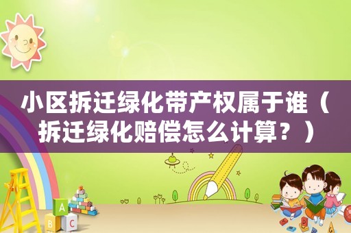 小區(qū)拆遷綠化帶產(chǎn)權(quán)屬于誰(shuí)（拆遷綠化賠償怎么計(jì)算？）