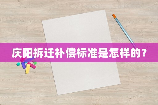 慶陽拆遷補(bǔ)償標(biāo)準(zhǔn)是怎樣的？