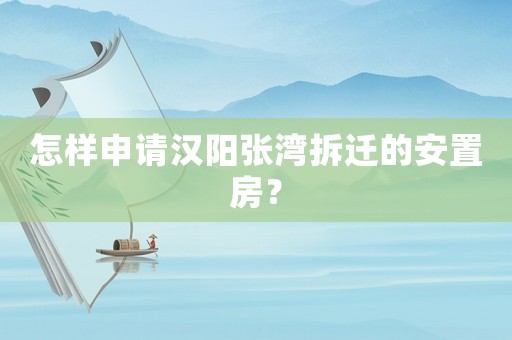 怎樣申請(qǐng)漢陽(yáng)張灣拆遷的安置房？