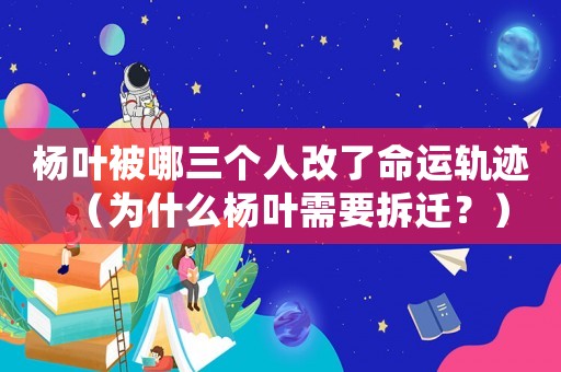 楊葉被哪三個(gè)人改了命運(yùn)軌跡（為什么楊葉需要拆遷？）