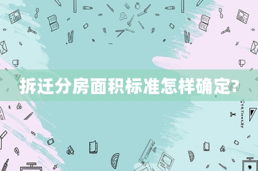 拆遷分房面積標(biāo)準(zhǔn)怎樣確定?