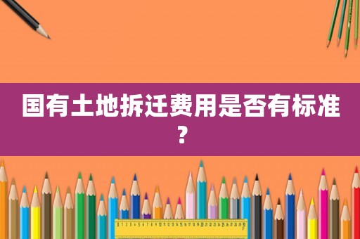 國有土地拆遷費用是否有標(biāo)準(zhǔn)？