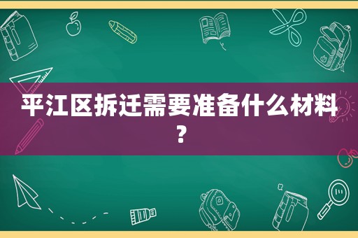 平江區(qū)拆遷需要準備什么材料？