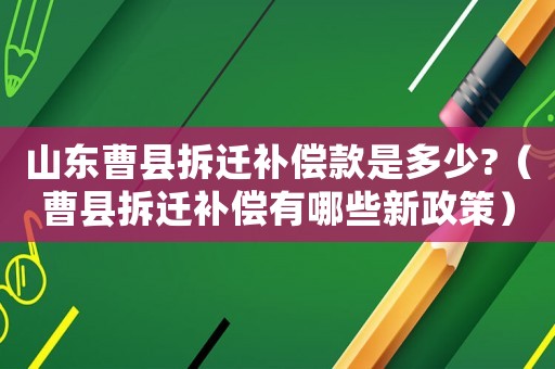 山東曹縣拆遷補(bǔ)償款是多少?（曹縣拆遷補(bǔ)償有哪些新政策）