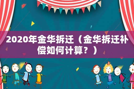 2020年金華拆遷（金華拆遷補(bǔ)償如何計(jì)算？）