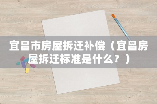 宜昌市房屋拆遷補(bǔ)償（宜昌房屋拆遷標(biāo)準(zhǔn)是什么？）