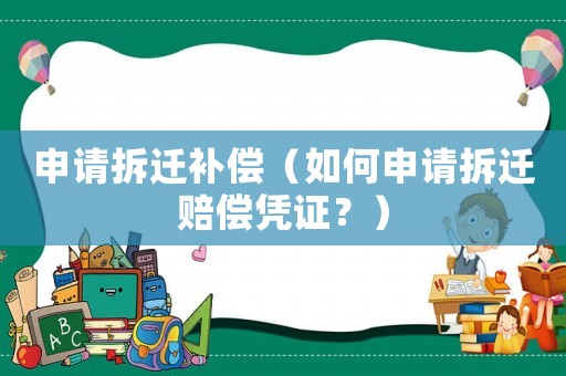 申請拆遷補(bǔ)償（如何申請拆遷賠償憑證？）
