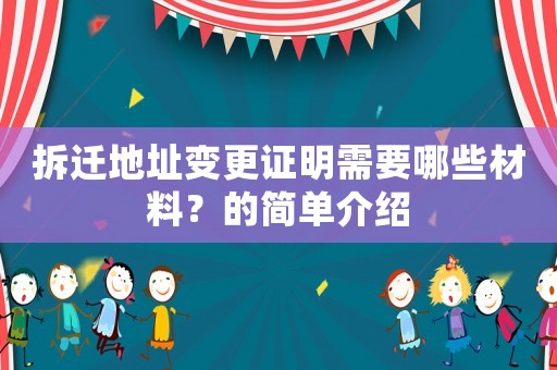 拆遷地址變更證明需要哪些材料？的簡(jiǎn)單介紹