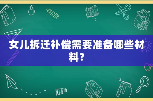 女兒拆遷補償需要準備哪些材料？