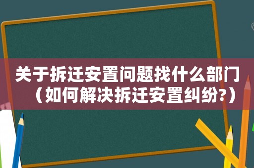 關(guān)于拆遷安置問題找什么部門（如何解決拆遷安置糾紛?）