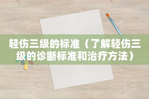 輕傷三級(jí)的標(biāo)準(zhǔn)（了解輕傷三級(jí)的診斷標(biāo)準(zhǔn)和治療方法）