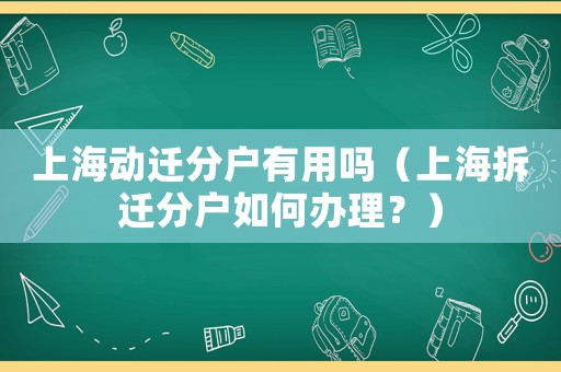 上海動(dòng)遷分戶有用嗎（上海拆遷分戶如何辦理？）